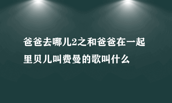 爸爸去哪儿2之和爸爸在一起里贝儿叫费曼的歌叫什么