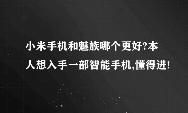 小米手机和魅族哪个更好?本人想入手一部智能手机,懂得进!