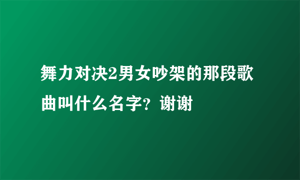 舞力对决2男女吵架的那段歌曲叫什么名字？谢谢