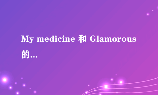 My medicine 和 Glamorous 的歌词素啥啊...