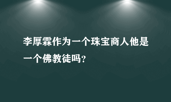 李厚霖作为一个珠宝商人他是一个佛教徒吗？