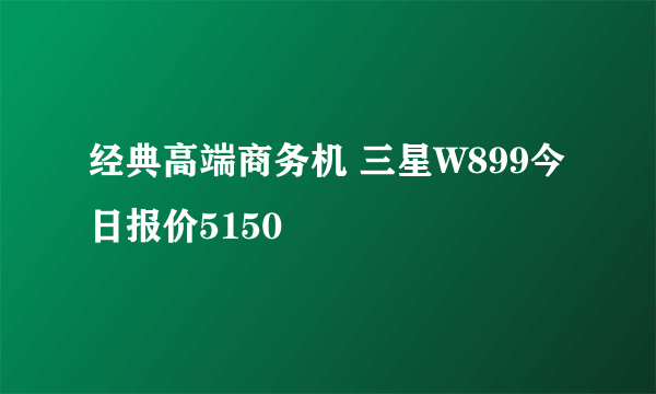 经典高端商务机 三星W899今日报价5150