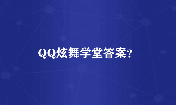 QQ炫舞学堂答案？