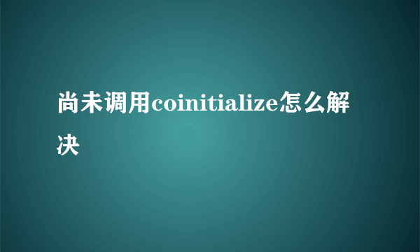 尚未调用coinitialize怎么解决