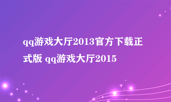 qq游戏大厅2013官方下载正式版 qq游戏大厅2015