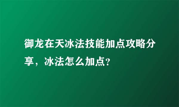 御龙在天冰法技能加点攻略分享，冰法怎么加点？