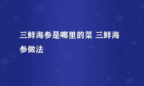 三鲜海参是哪里的菜 三鲜海参做法