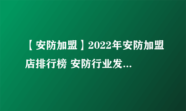 【安防加盟】2022年安防加盟店排行榜 安防行业发展趋势分析