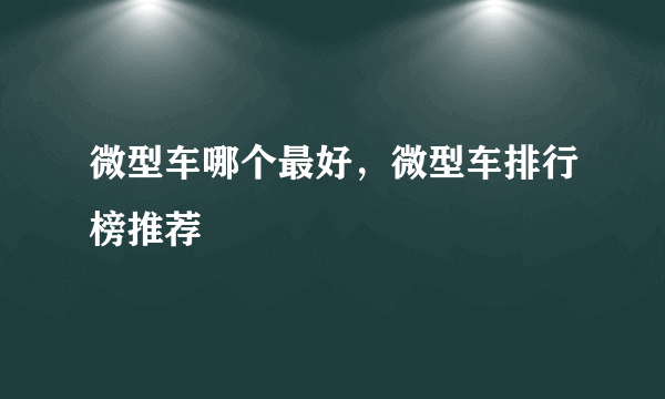 微型车哪个最好，微型车排行榜推荐