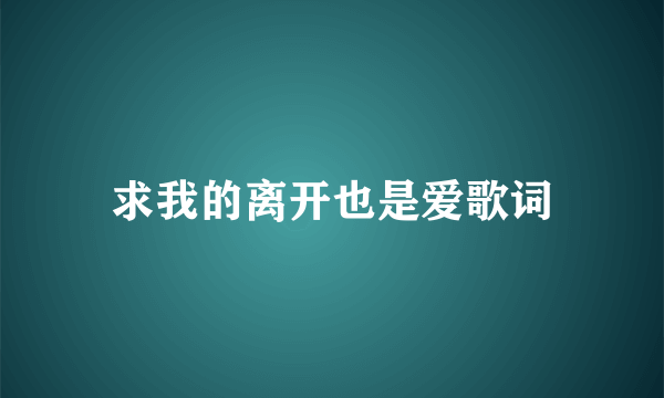 求我的离开也是爱歌词