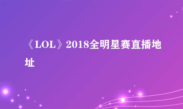 《LOL》2018全明星赛直播地址