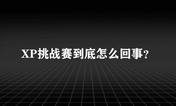 XP挑战赛到底怎么回事？