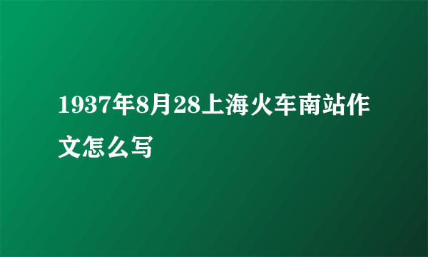 1937年8月28上海火车南站作文怎么写