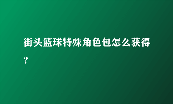 街头篮球特殊角色包怎么获得？