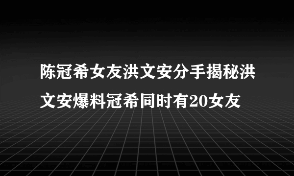 陈冠希女友洪文安分手揭秘洪文安爆料冠希同时有20女友