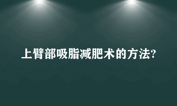 上臂部吸脂减肥术的方法?