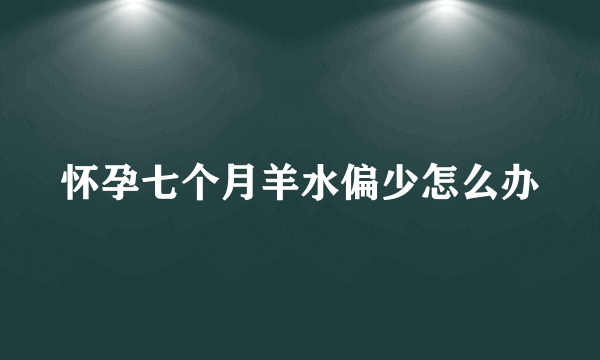 怀孕七个月羊水偏少怎么办