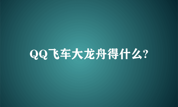 QQ飞车大龙舟得什么?