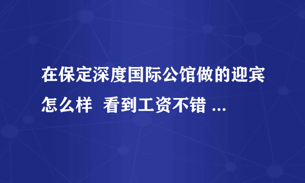 在保定深度国际公馆做的迎宾怎么样  看到工资不错 不会有调戏的事儿吧？