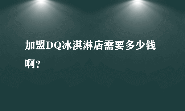 加盟DQ冰淇淋店需要多少钱啊？