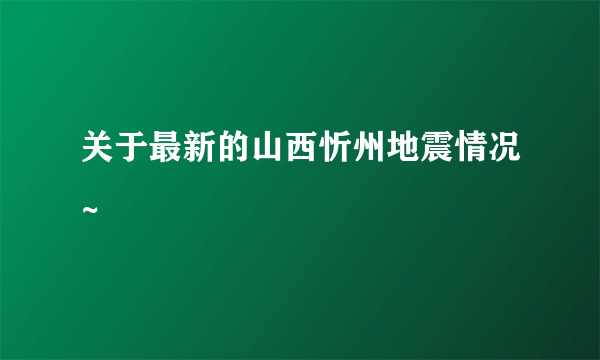 关于最新的山西忻州地震情况~