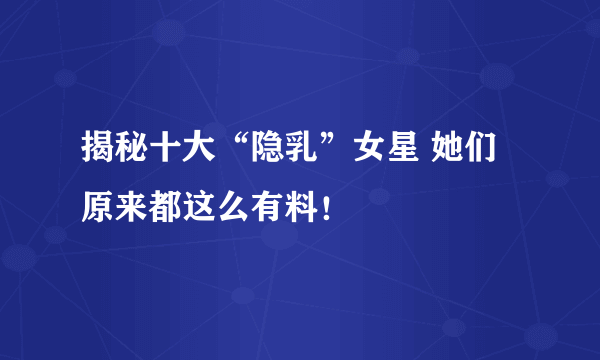 揭秘十大“隐乳”女星 她们原来都这么有料！