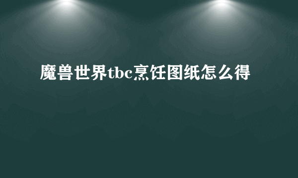 魔兽世界tbc烹饪图纸怎么得