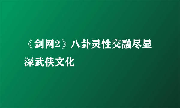 《剑网2》八卦灵性交融尽显深武侠文化