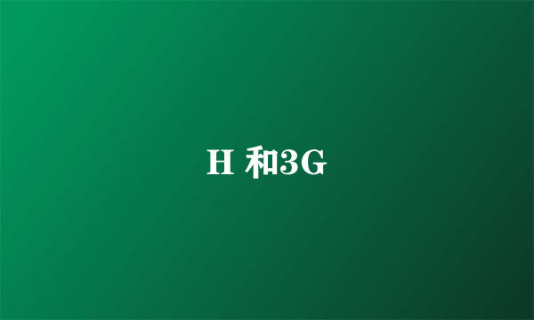 H 和3G