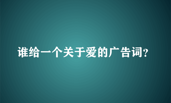 谁给一个关于爱的广告词？