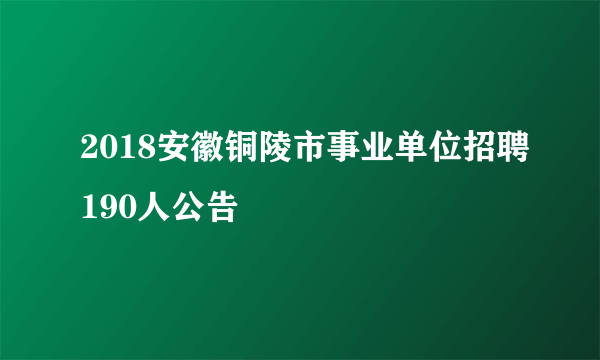 2018安徽铜陵市事业单位招聘190人公告