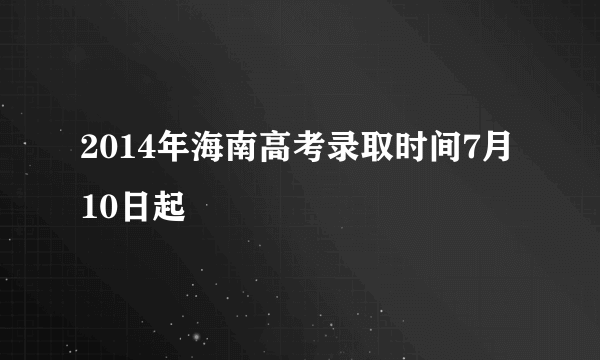 2014年海南高考录取时间7月10日起