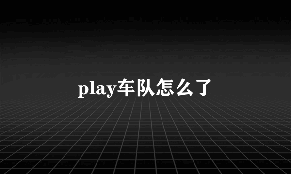 play车队怎么了