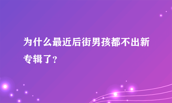 为什么最近后街男孩都不出新专辑了？