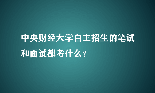 中央财经大学自主招生的笔试和面试都考什么？