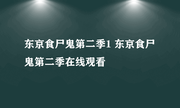 东京食尸鬼第二季1 东京食尸鬼第二季在线观看