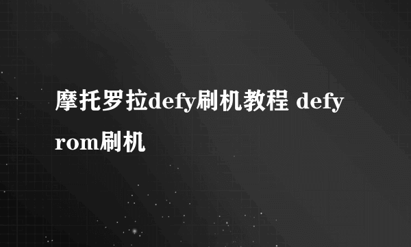 摩托罗拉defy刷机教程 defy rom刷机