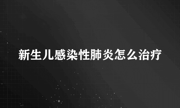 新生儿感染性肺炎怎么治疗