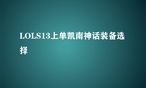 LOLS13上单凯南神话装备选择