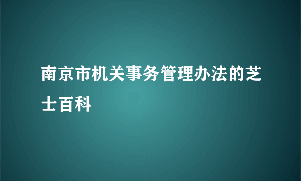 南京市机关事务管理办法的芝士百科