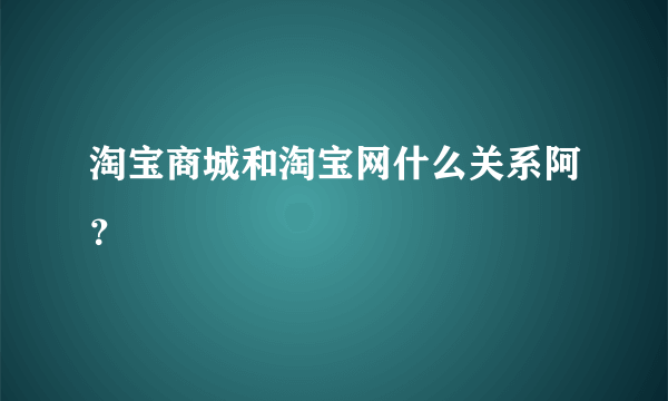 淘宝商城和淘宝网什么关系阿？