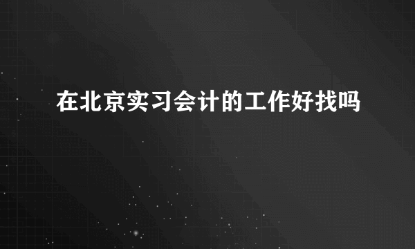 在北京实习会计的工作好找吗