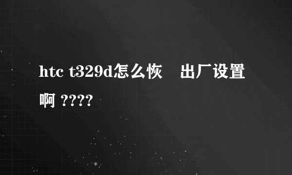 htc t329d怎么恢復出厂设置啊 ????