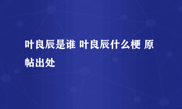 叶良辰是谁 叶良辰什么梗 原帖出处