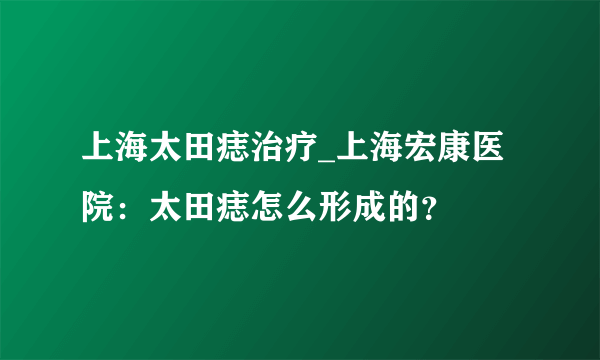 上海太田痣治疗_上海宏康医院：太田痣怎么形成的？