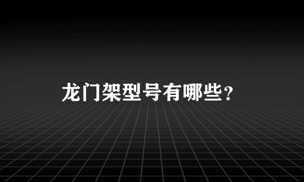 龙门架型号有哪些？