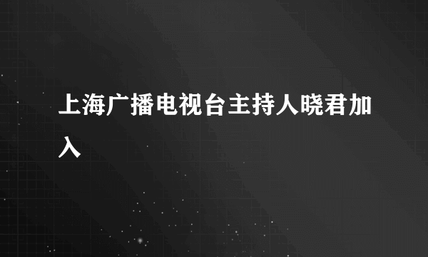 上海广播电视台主持人晓君加入