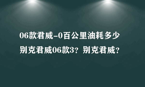 06款君威-0百公里油耗多少别克君威06款3？别克君威？