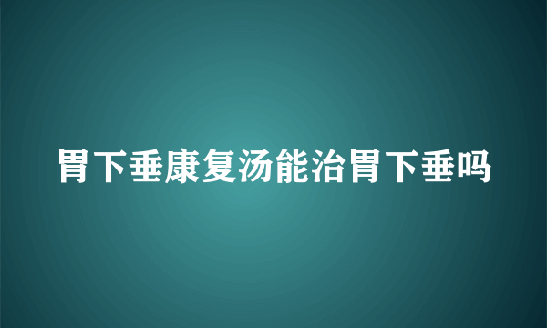 胃下垂康复汤能治胃下垂吗