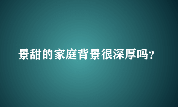 景甜的家庭背景很深厚吗？